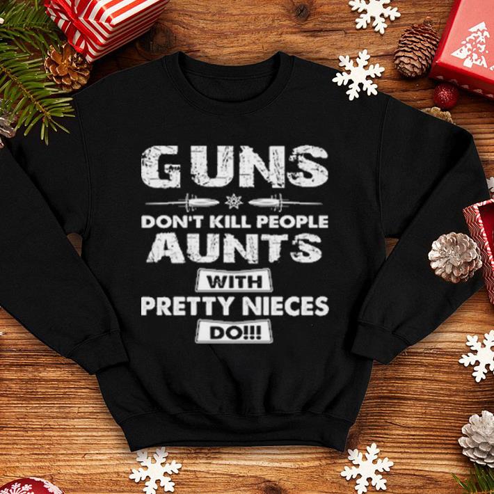 Guns don't kill people aunts with pretty nieces do shirt 10 Guns don't kill people aunts with pretty nieces do shirt