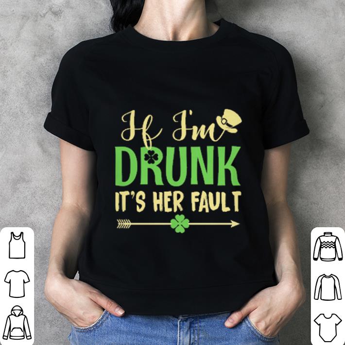 If i'm drunk it's her fault St Patrick's day shirt 3 If i'm drunk it's her fault St Patrick's day shirt 3