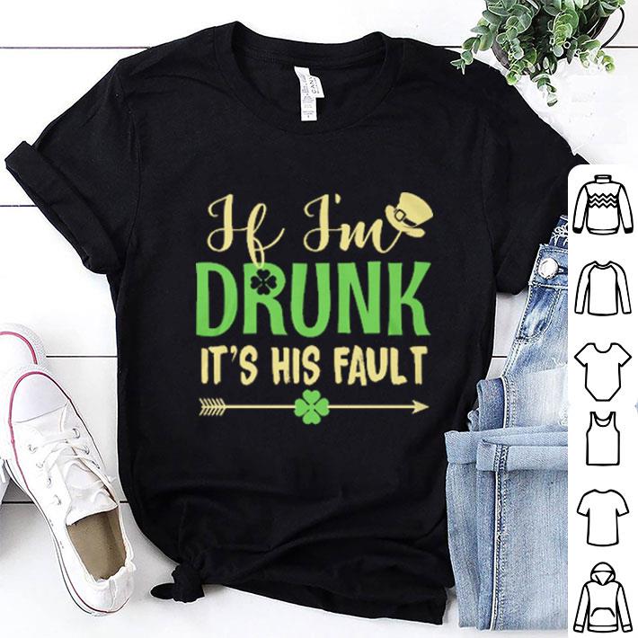 If i'm drunk it's his fault St Patrick's day shirt 6 If i'm drunk it's his fault St Patrick's day shirt 6
