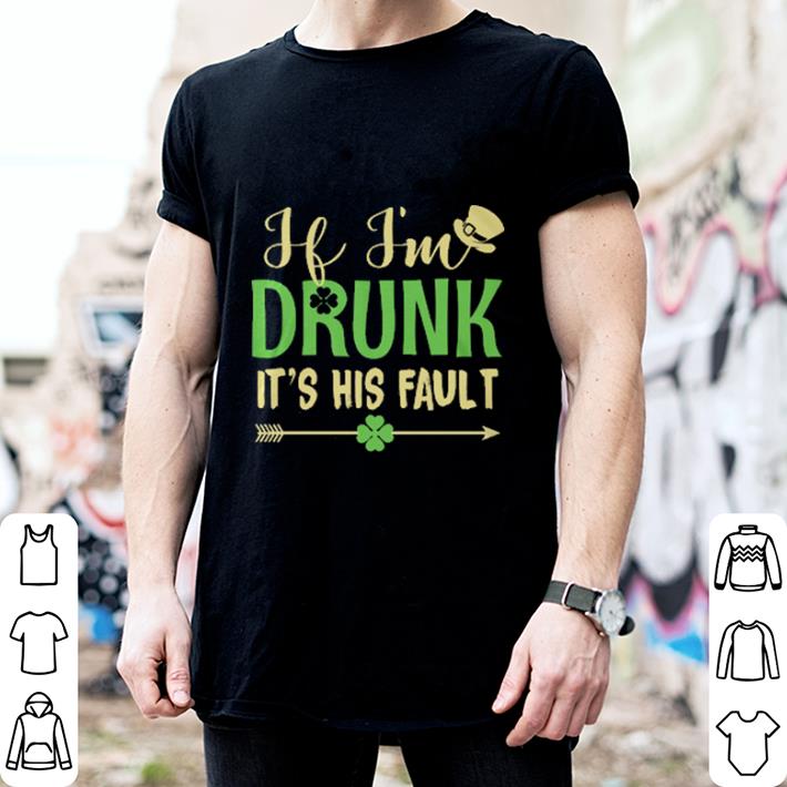 If i'm drunk it's his fault St Patrick's day shirt 2 If i'm drunk it's his fault St Patrick's day shirt 2