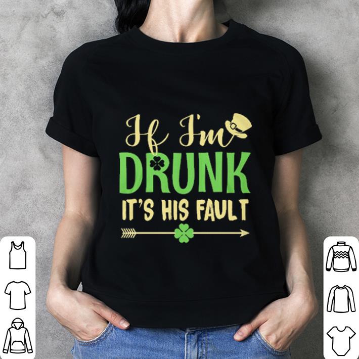 If i'm drunk it's his fault St Patrick's day shirt 3 If i'm drunk it's his fault St Patrick's day shirt 3