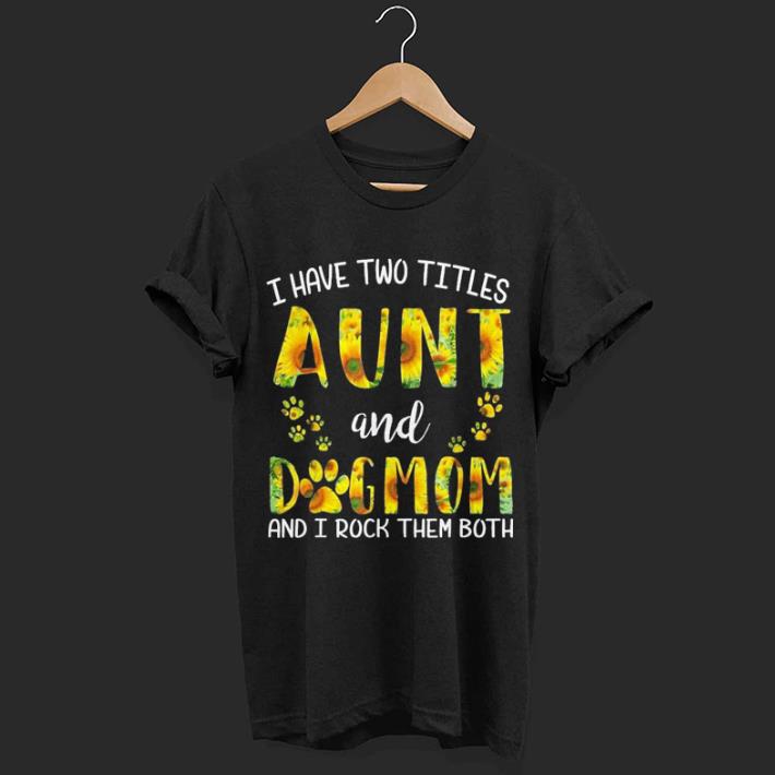 Have Two Titles Aunt And Dog Mom Sunflower shirt 6