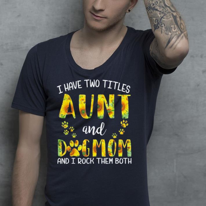 Have Two Titles Aunt And Dog Mom Sunflower shirt 10 Have Two Titles Aunt And Dog Mom Sunflower shirt