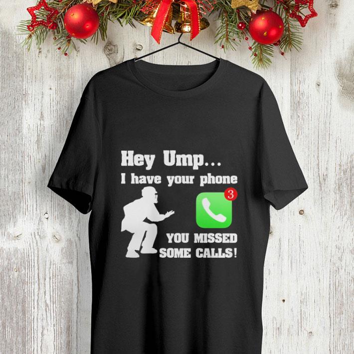 Hey ump i have your phone you missed some calls shirt 10 Hey ump i have your phone you missed some calls shirt