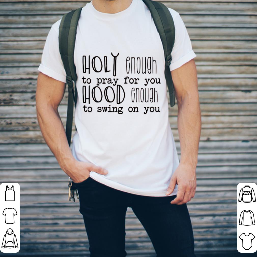 Holy enough to pray for you hood enough to swing on you shirt 2 Holy enough to pray for you hood enough to swing on you shirt 2