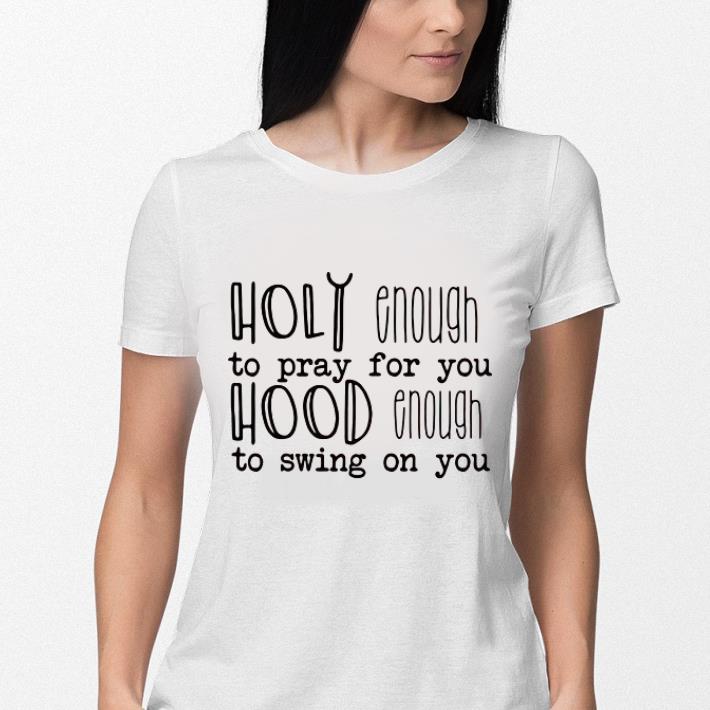 Holy enough to pray for you hood enough to swing on you shirt 3 Holy enough to pray for you hood enough to swing on you shirt 3