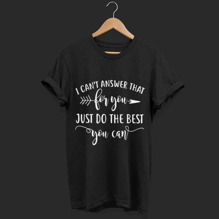 I Can't Answer That For You Just Do The Best You Can shirt 7