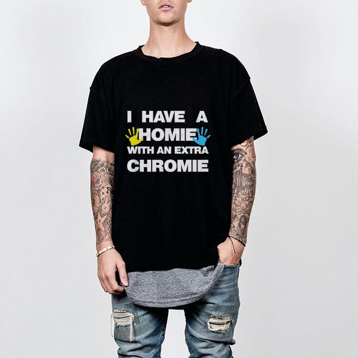 I Have a Homie with an Extra Chromie shirt 2 I Have a Homie with an Extra Chromie shirt 2