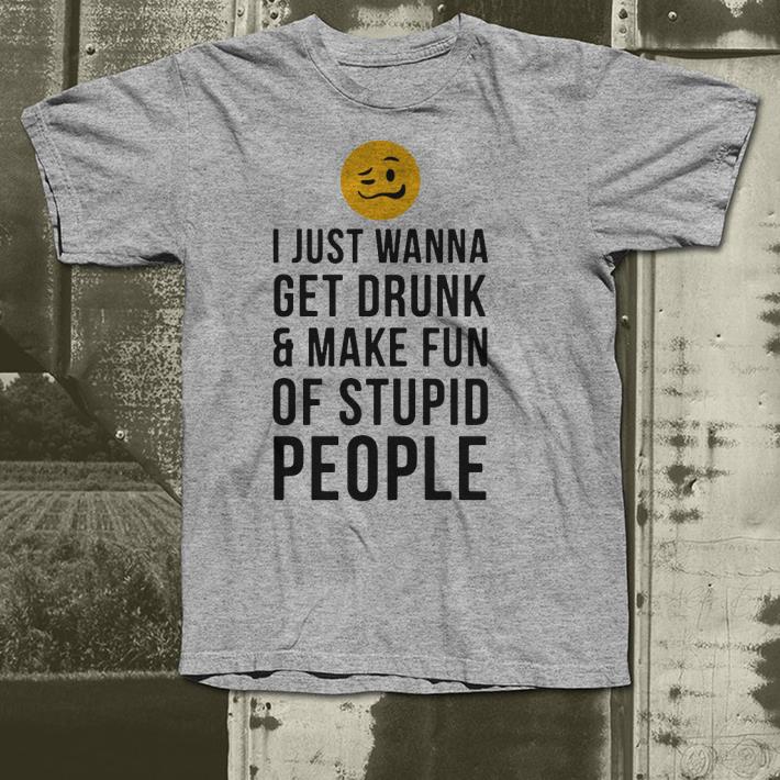 I just wanna get drunk and make fun of stupid people shirt 10 I just wanna get drunk and make fun of stupid people shirt