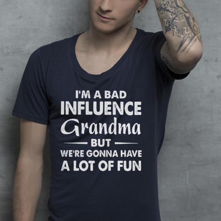I'm a bad influence grandma but we're gonna have a lot of fun shirt I m a bad influence grandma but we re gonna have a lot of fun shirt 4 1 - I'm a bad influence grandma but we're gonna have a lot of fun shirt
