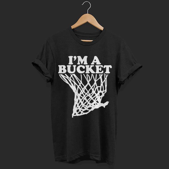 I’m a bucket shirt 6 I’m a bucket shirt 6