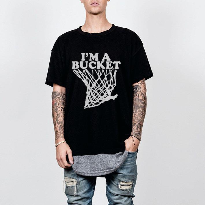 I’m a bucket shirt 2 I’m a bucket shirt 2