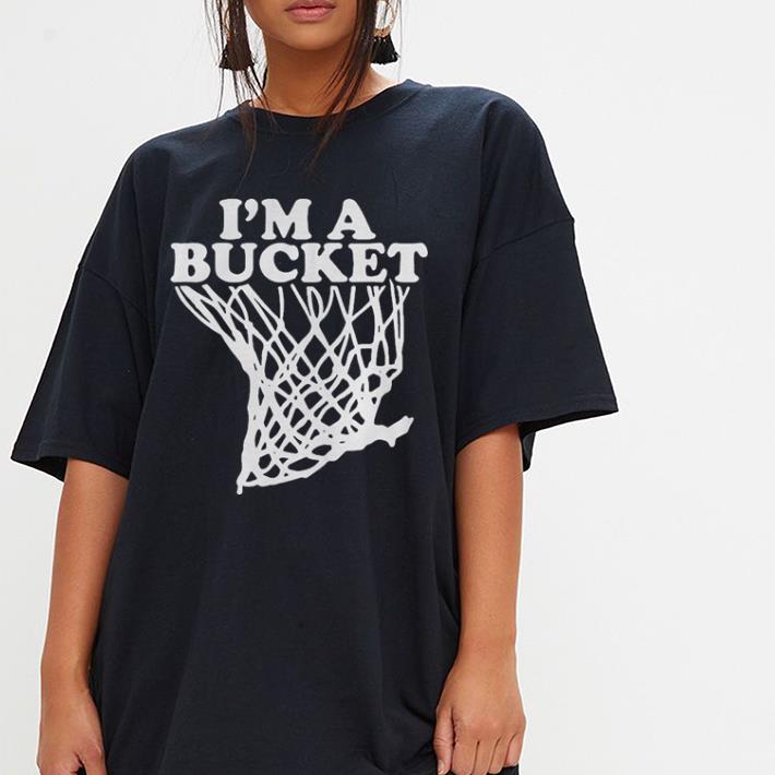 I’m a bucket shirt 3 I’m a bucket shirt 3