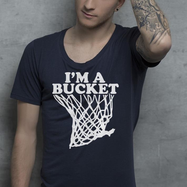 I’m a bucket shirt 10 I’m a bucket shirt