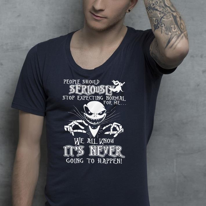 Jack Skellington People should seriously stop expecting normal for me we all know it's never going to happen shirt