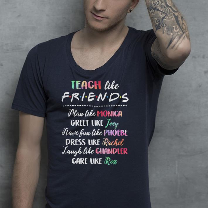Teach like Friends Episodes plan like Monica great like Joey shirt