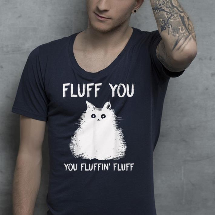 Fluff You You Fluffin' Fluff shirt