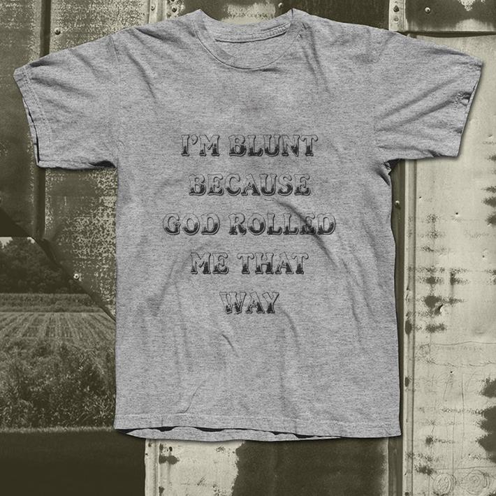 I’m Blunt Because God Rolled Me That Way Version shirt