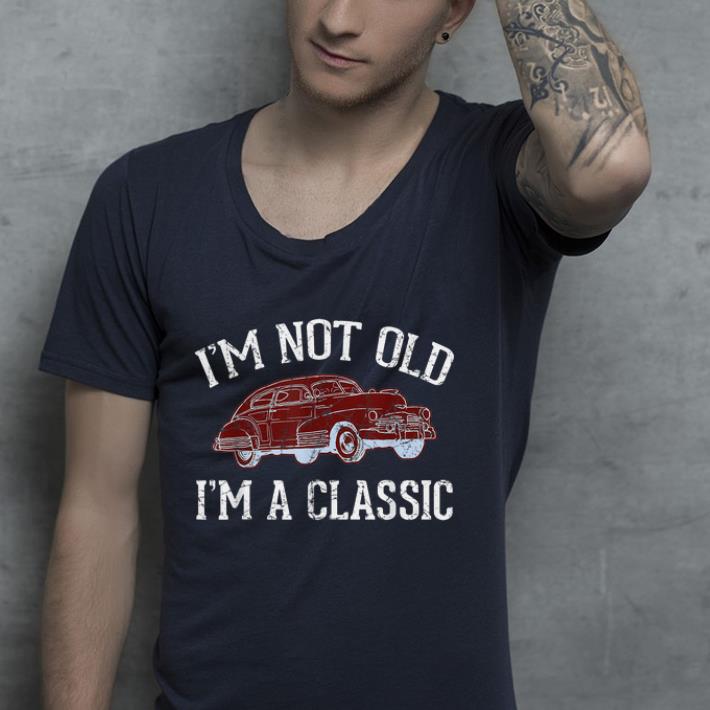 I'm not old i'm a classic shirt