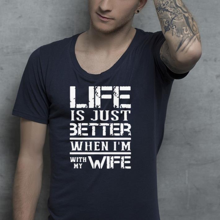 Life Is Just Better When I’m With My Wife shirt