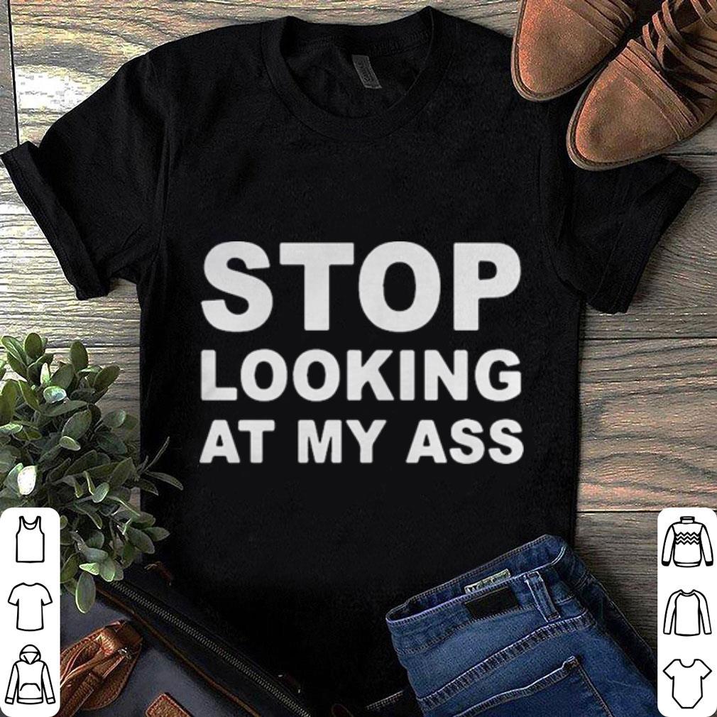 Stop looking at my ass shirt 7