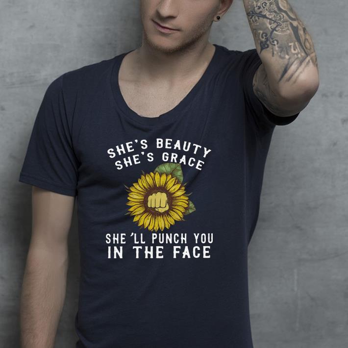 Sunflower she’s beauty she’s grace she’ll punch you in shirt