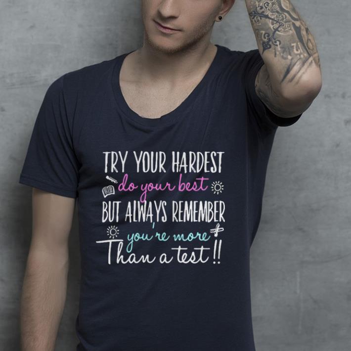 Try your hardest do your best but always remember you’re more than a test shirt 10 Try your hardest do your best but always remember you’re more than a test shirt