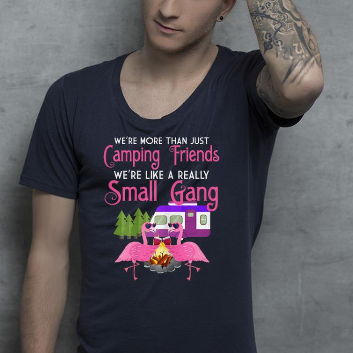 We're More Than Just Camping Friends We're Like A Small Gang shirt 10 We're More Than Just Camping Friends We're Like A Small Gang shirt
