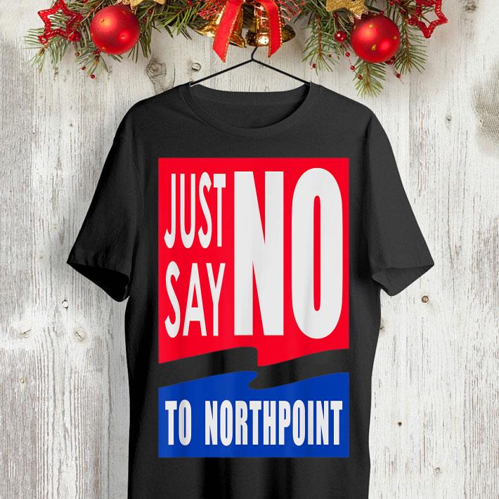 Just Say No To Northpoint shirt 8