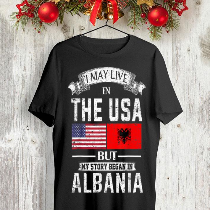 I May Live in USA But My Story Began in Albania shirt 8