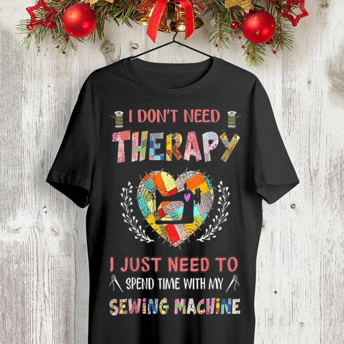 I Don't Need Therarapy I Just Need To Spend Time With My Sewing Machine shirt 9