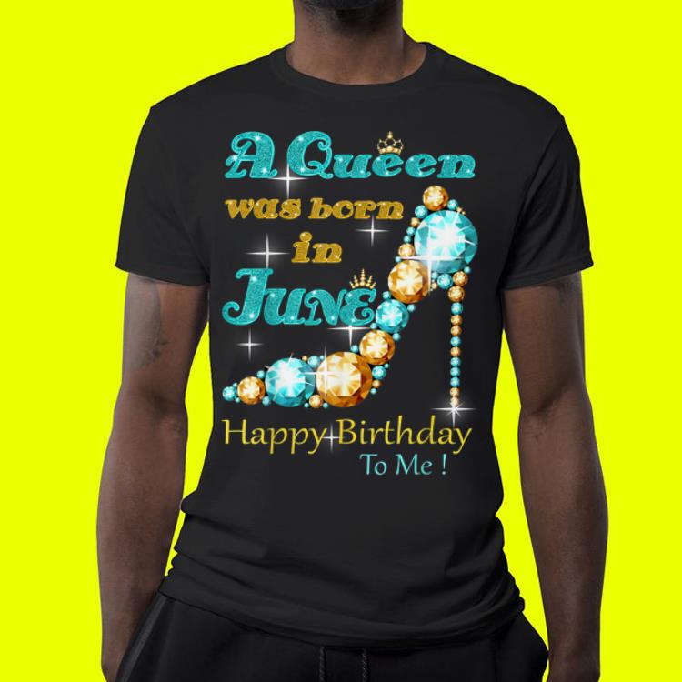 A Queen Was Born in June Happy Birthday To Me shirt