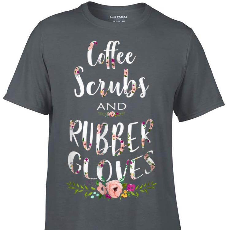 Coffee Scrubs and Rubber Gloves Proud Nurse shirt 7