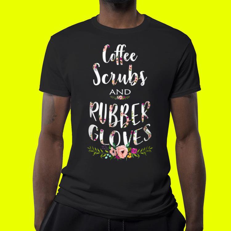 Coffee Scrubs and Rubber Gloves Proud Nurse shirt