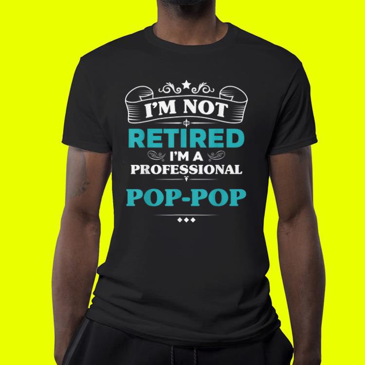 Father day I'm Not Retired Professional Pop-Pop shirt 10 Father day I'm Not Retired Professional Pop-Pop shirt