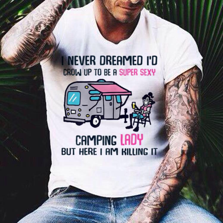I Never Dreamed I'd Crow Up To Be A Super Sexy Camping Lady shirt