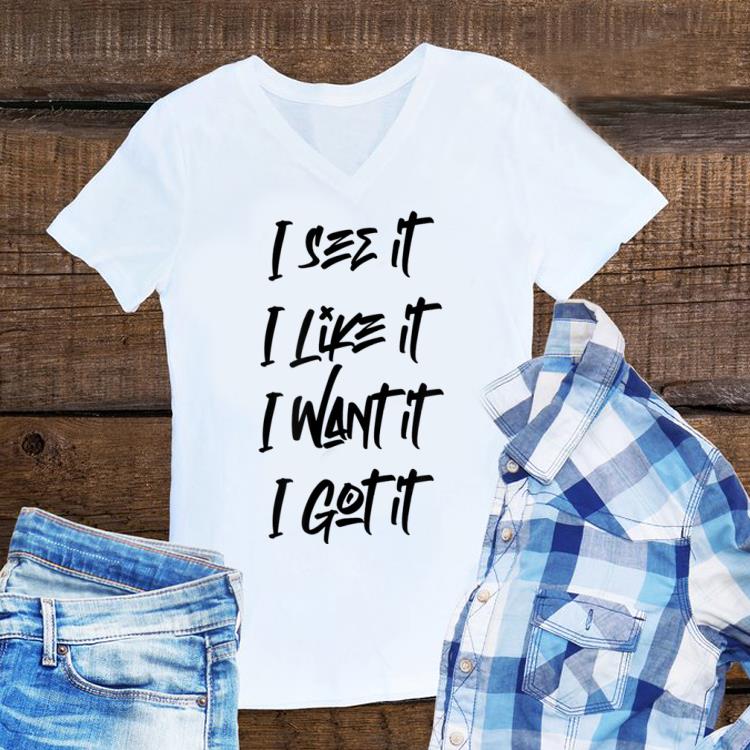 I See It I Like It I Want It I Got It black shirt 6