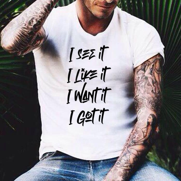 I See It I Like It I Want It I Got It black shirt 10 I See It I Like It I Want It I Got It black shirt