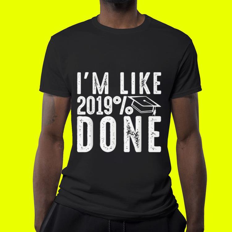 I'm like 2019% done shirt 10 I'm like 2019% done shirt