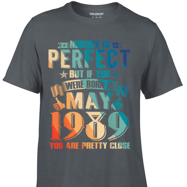 Nobody is perfect but if you were born in may 1989 you are pretty close shirt 7