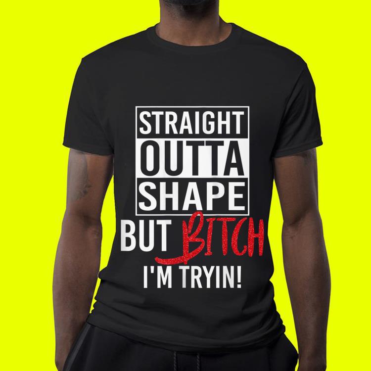 Straight Outta Shape But Bitch I'm Trying Fitness shirt