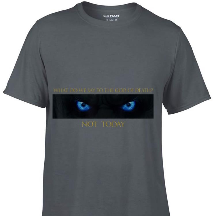 What do we say to the god of death, not today arya Game Of Throne shirt 7