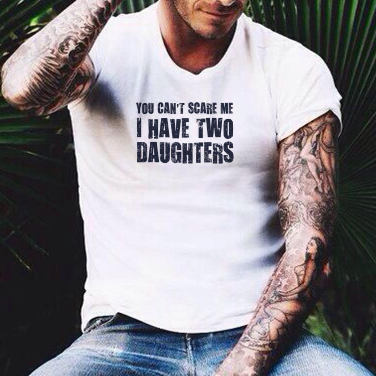 You Can't Scare Me I Have Two Daughters shirt