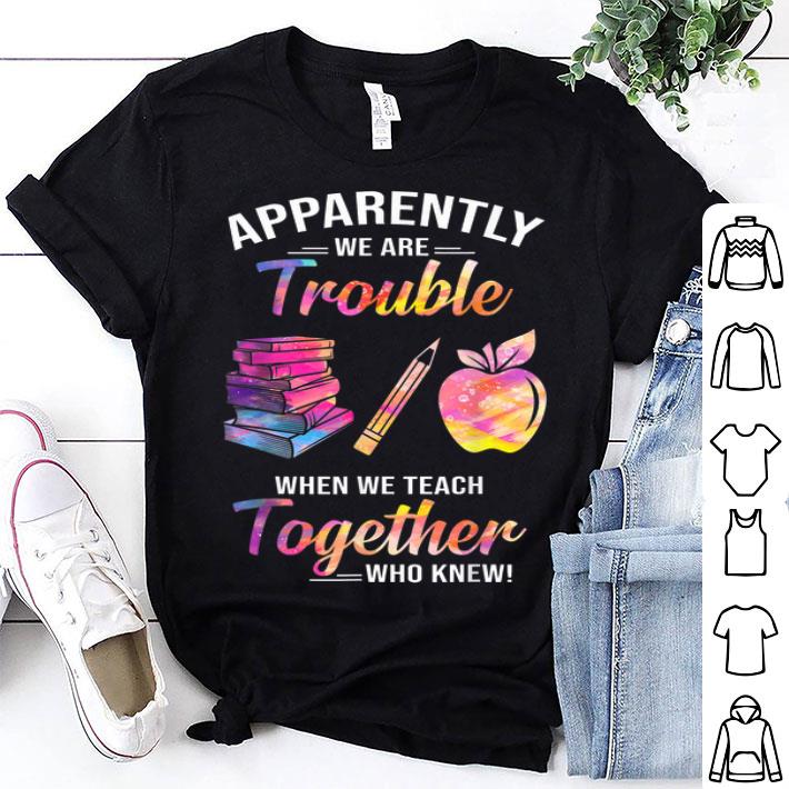 Apparently We're Trouble When We Teach Together shirt 8