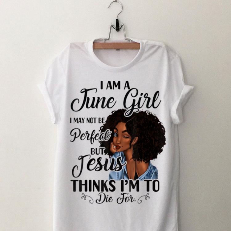 I Am A June Girl I May Not Be Perfect But Jesus Think I'm To Die For shirt 9