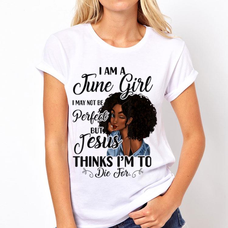 I Am A June Girl I May Not Be Perfect But Jesus Think I'm To Die For shirt 12 I Am A June Girl I May Not Be Perfect But Jesus Think I'm To Die For shirt