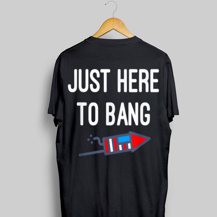 Just Here To Bang 4th Of July Independence Day shirt 8