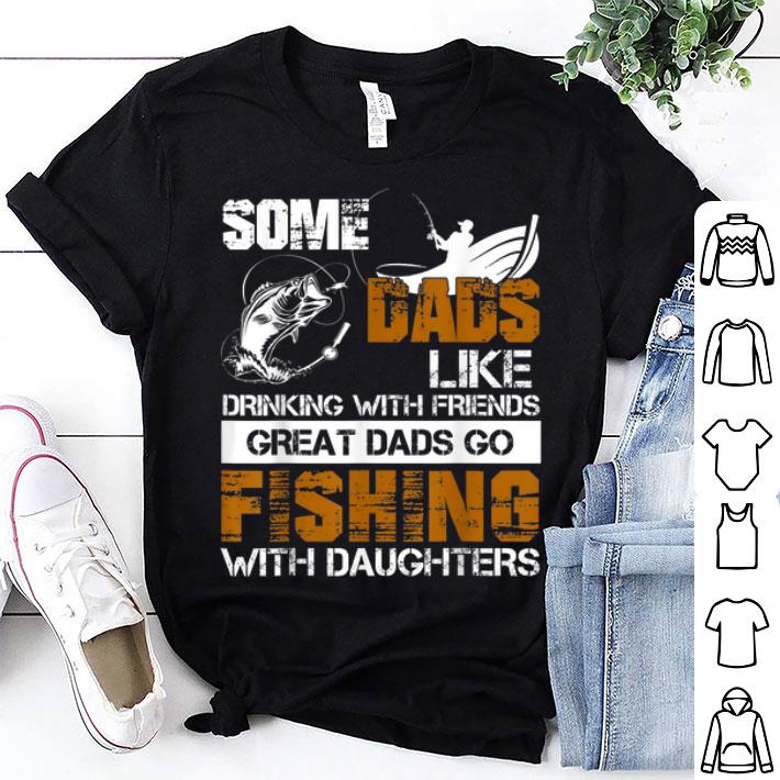 Some Dads Like Driking With Friends Great Dads Go Fishing With Daughters shirt 9