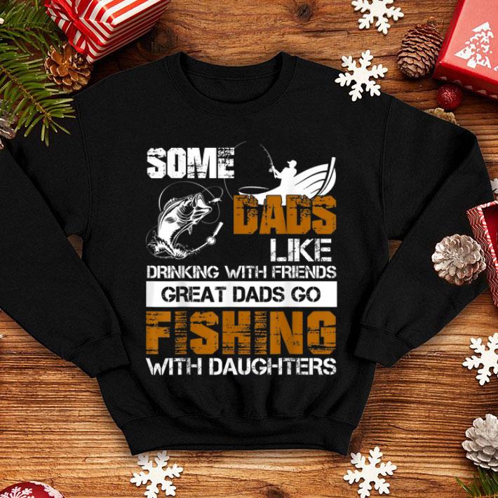 Some Dads Like Driking With Friends Great Dads Go Fishing With Daughters shirt 12 Some Dads Like Driking With Friends Great Dads Go Fishing With Daughters shirt