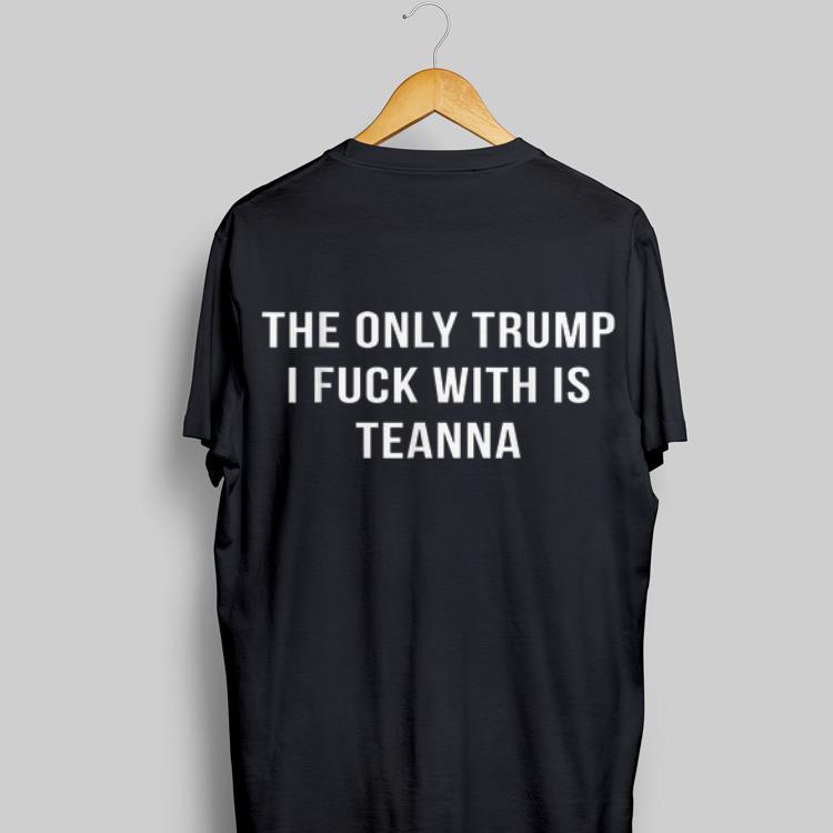 The Only Trump I Fuck With Is Teanna shirt 9